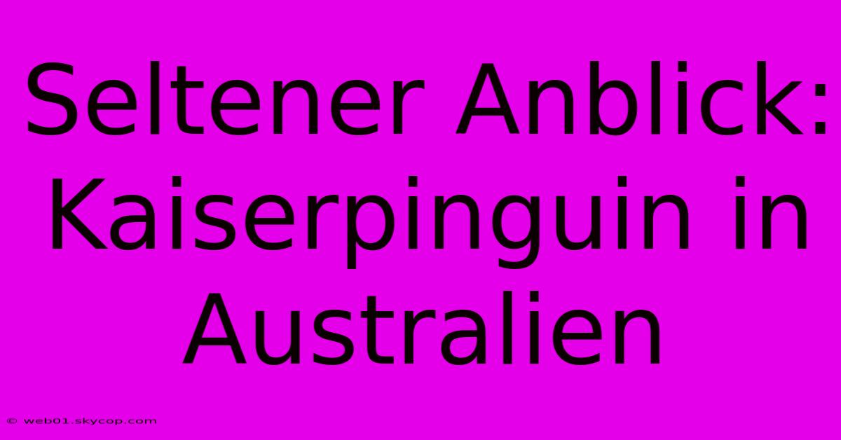 Seltener Anblick: Kaiserpinguin In Australien