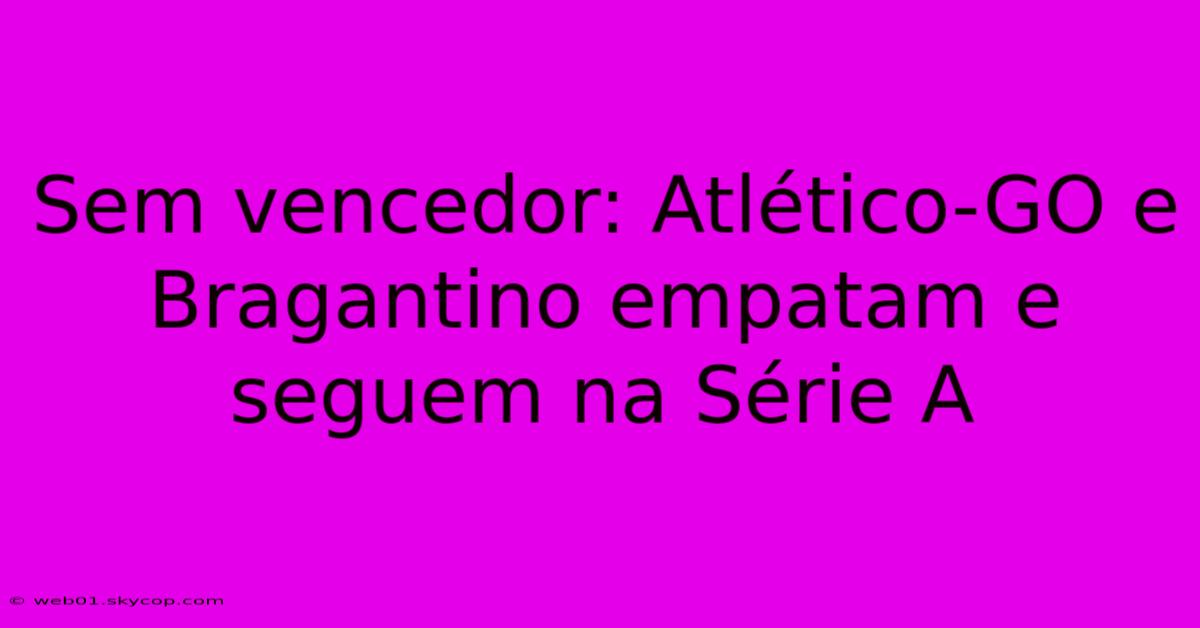 Sem Vencedor: Atlético-GO E Bragantino Empatam E Seguem Na Série A