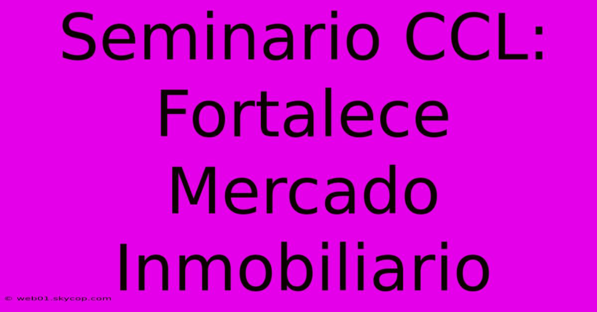 Seminario CCL: Fortalece Mercado Inmobiliario