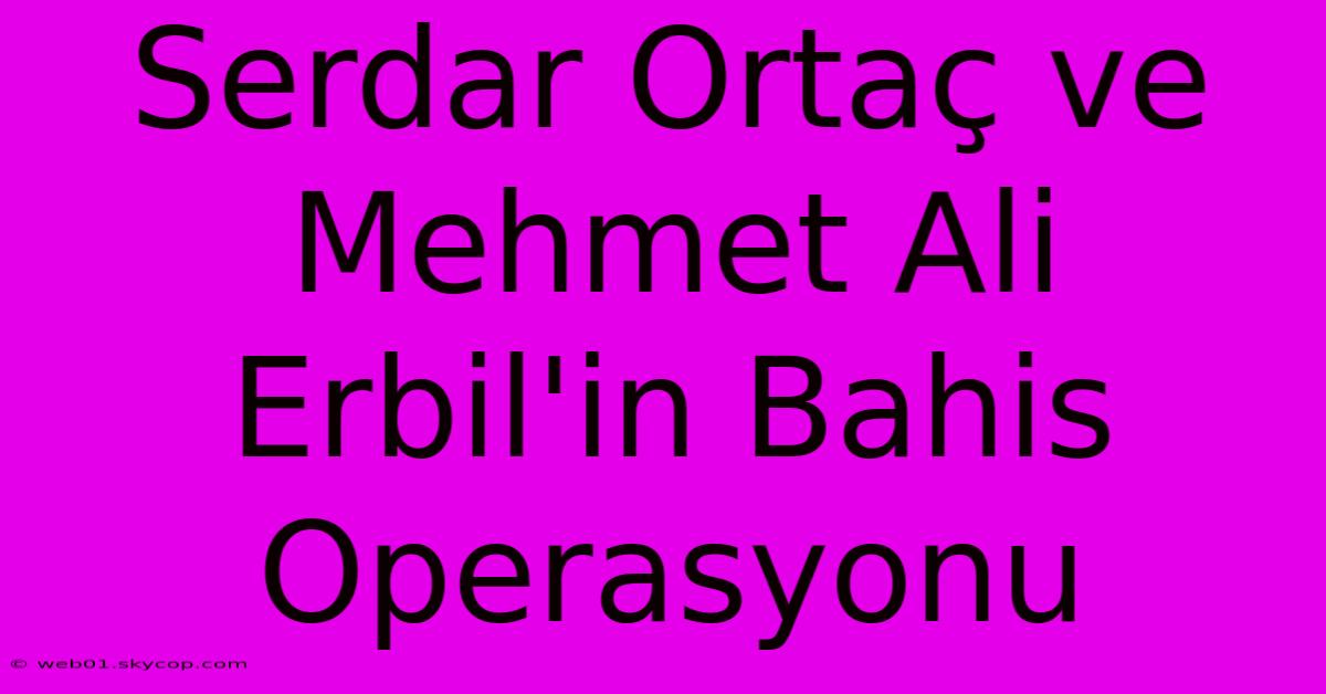 Serdar Ortaç Ve Mehmet Ali Erbil'in Bahis Operasyonu