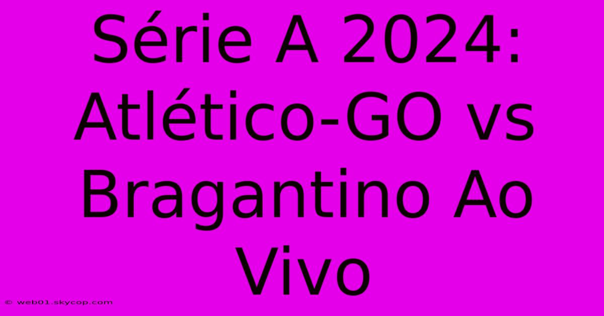 Série A 2024: Atlético-GO Vs Bragantino Ao Vivo