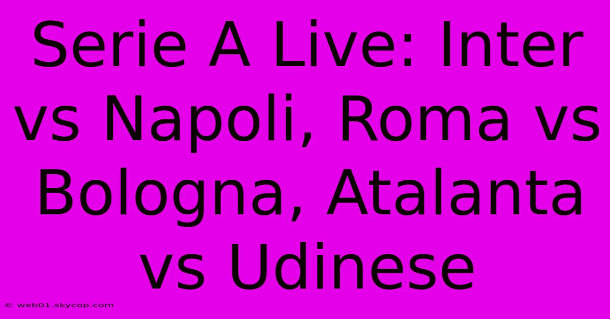 Serie A Live: Inter Vs Napoli, Roma Vs Bologna, Atalanta Vs Udinese