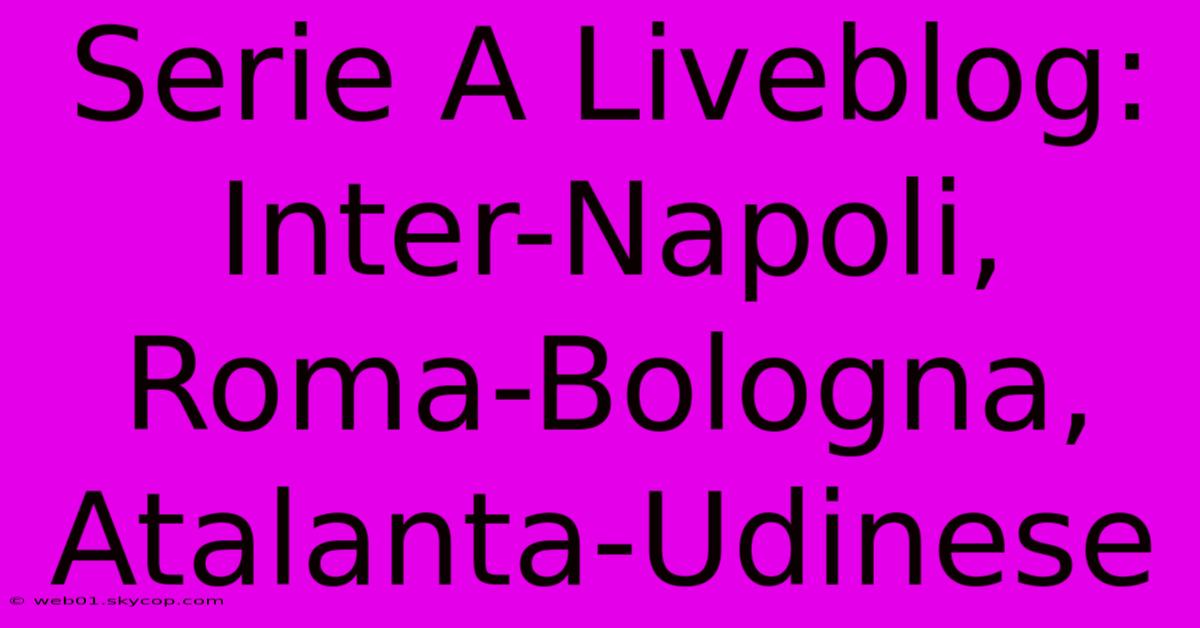 Serie A Liveblog: Inter-Napoli, Roma-Bologna, Atalanta-Udinese