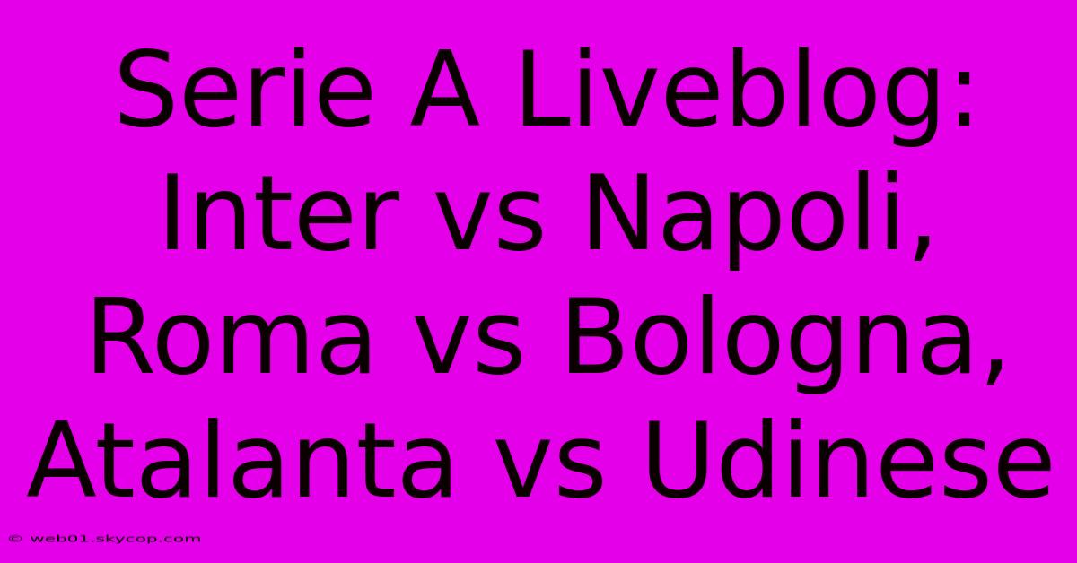 Serie A Liveblog: Inter Vs Napoli, Roma Vs Bologna, Atalanta Vs Udinese