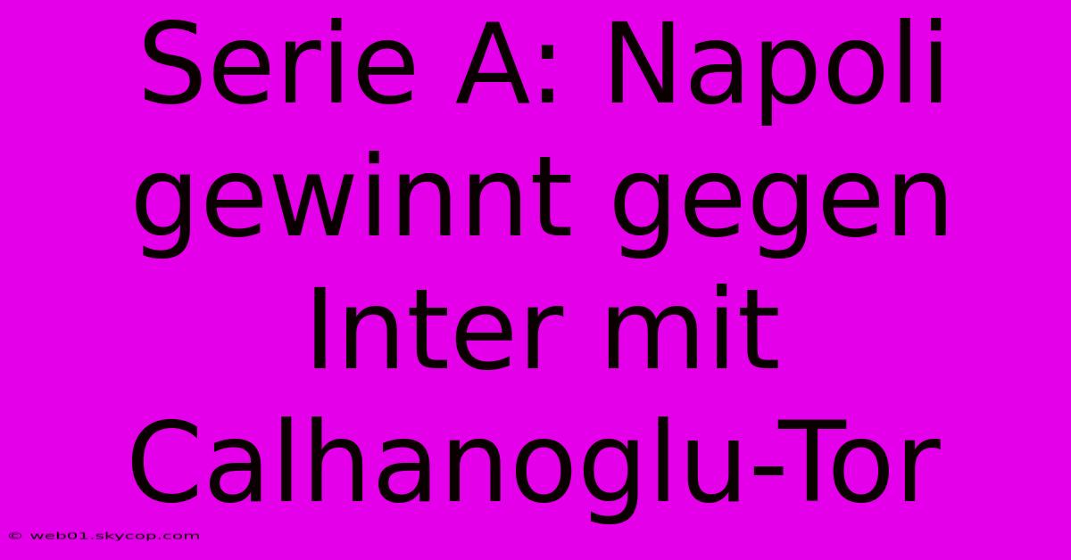 Serie A: Napoli Gewinnt Gegen Inter Mit Calhanoglu-Tor 