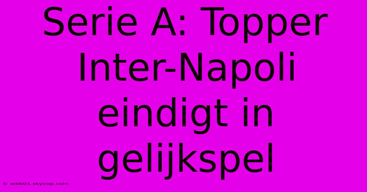 Serie A: Topper Inter-Napoli Eindigt In Gelijkspel