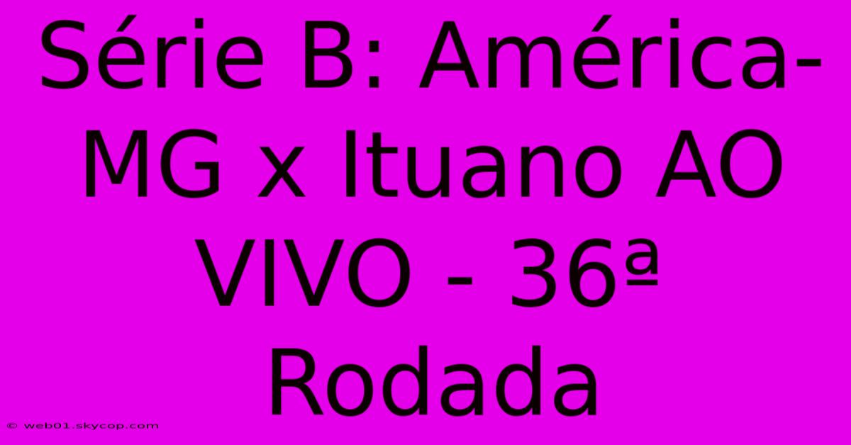 Série B: América-MG X Ituano AO VIVO - 36ª Rodada