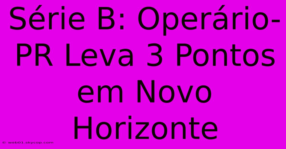 Série B: Operário-PR Leva 3 Pontos Em Novo Horizonte