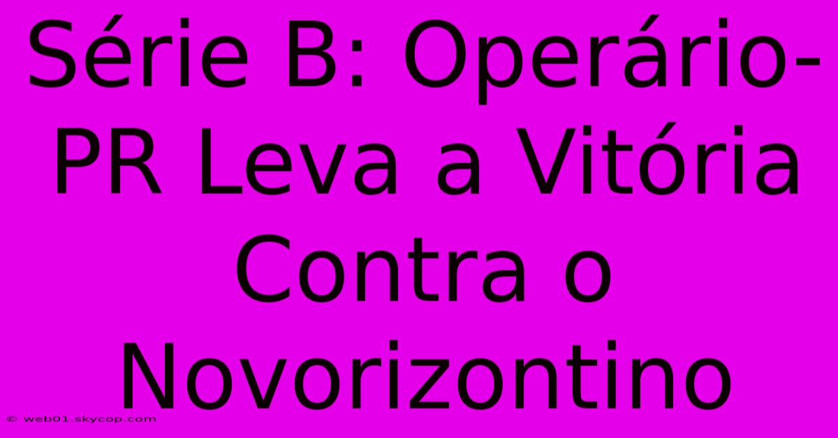 Série B: Operário-PR Leva A Vitória Contra O Novorizontino