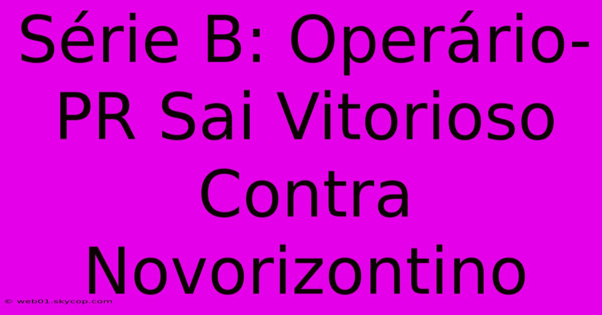 Série B: Operário-PR Sai Vitorioso Contra Novorizontino 