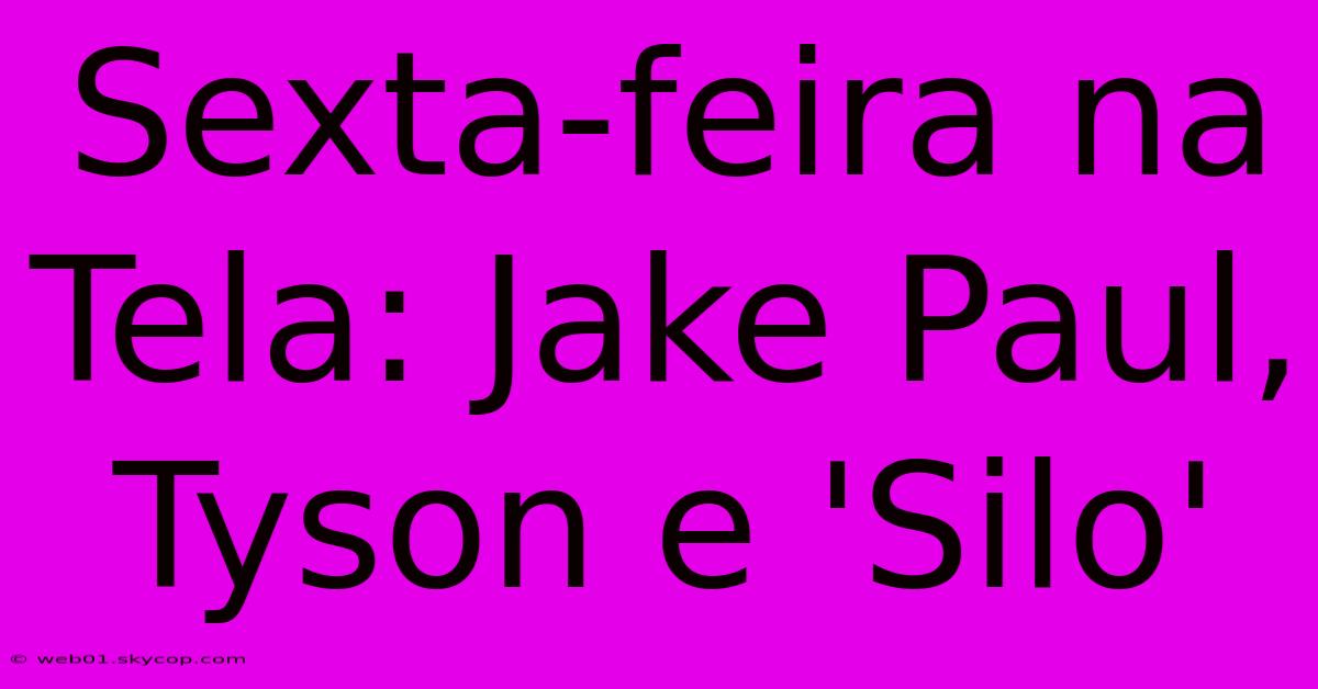 Sexta-feira Na Tela: Jake Paul, Tyson E 'Silo'