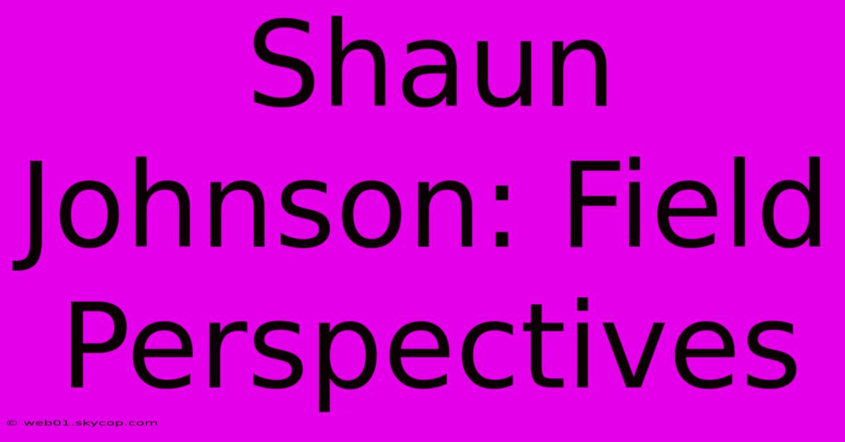 Shaun Johnson: Field Perspectives