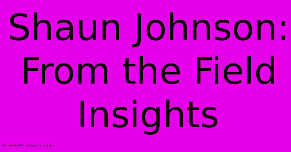 Shaun Johnson: From The Field Insights