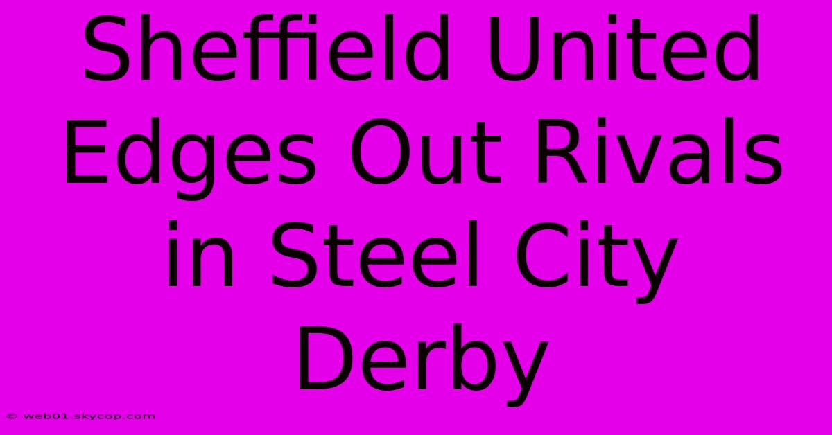 Sheffield United Edges Out Rivals In Steel City Derby