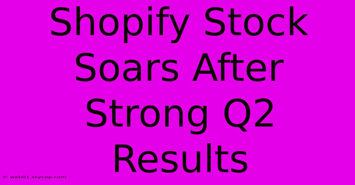 Shopify Stock Soars After Strong Q2 Results