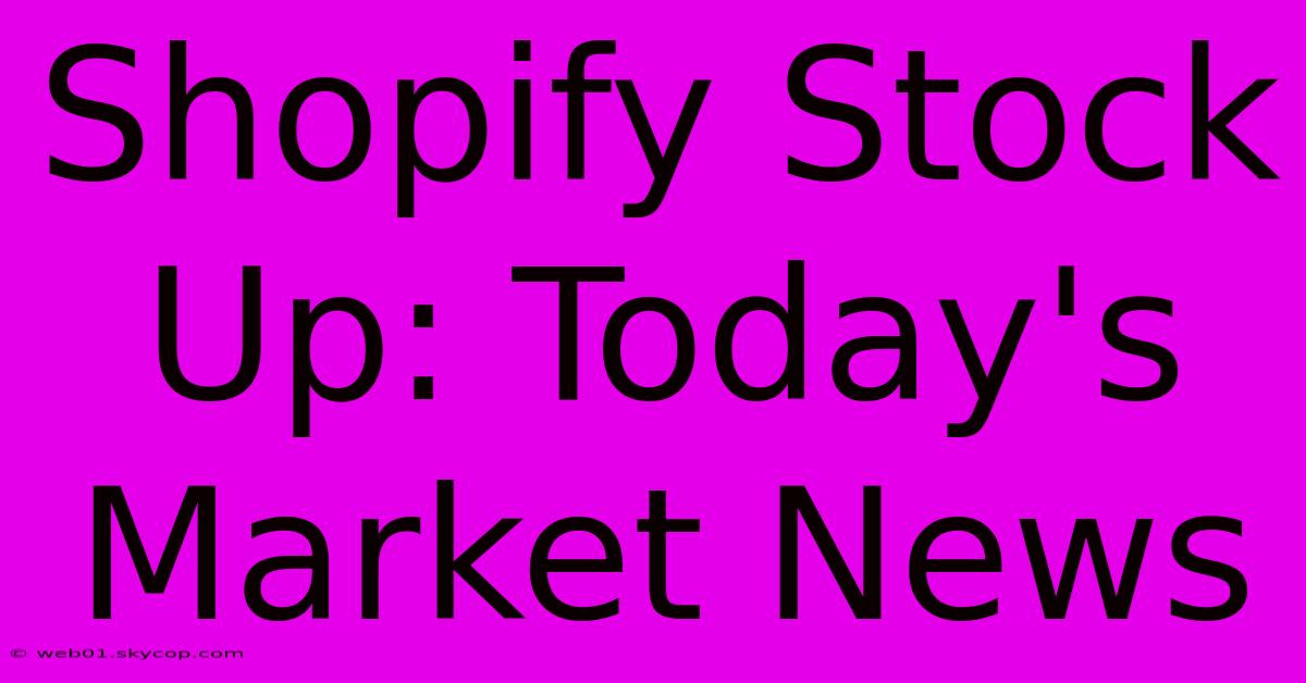 Shopify Stock Up: Today's Market News 