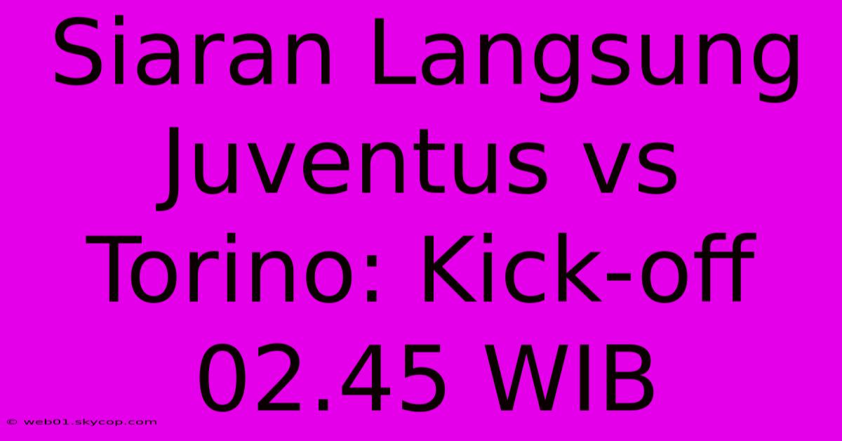 Siaran Langsung Juventus Vs Torino: Kick-off 02.45 WIB 