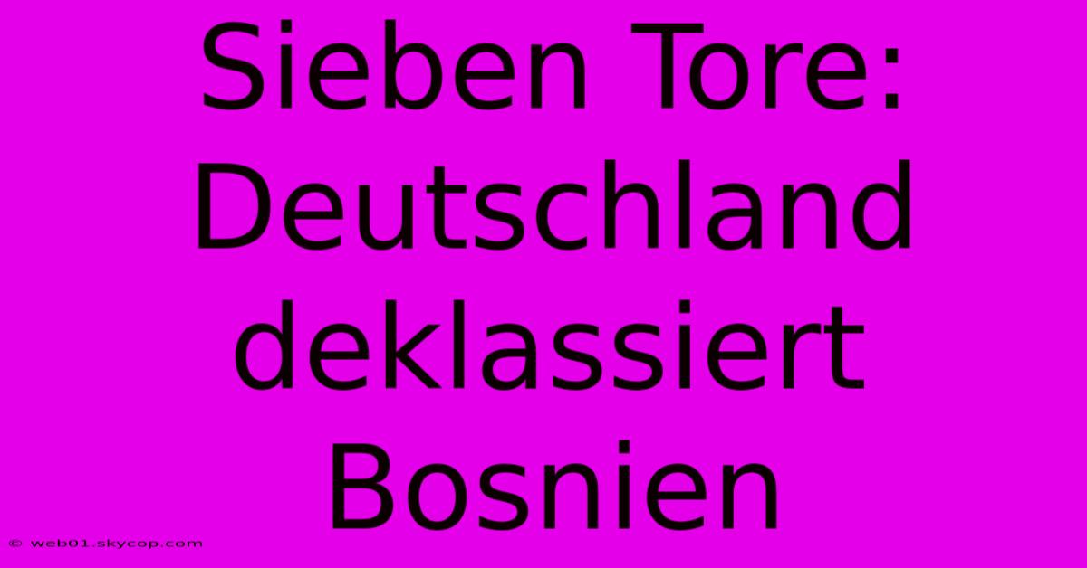 Sieben Tore: Deutschland Deklassiert Bosnien