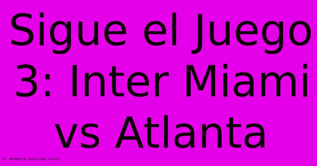 Sigue El Juego 3: Inter Miami Vs Atlanta 