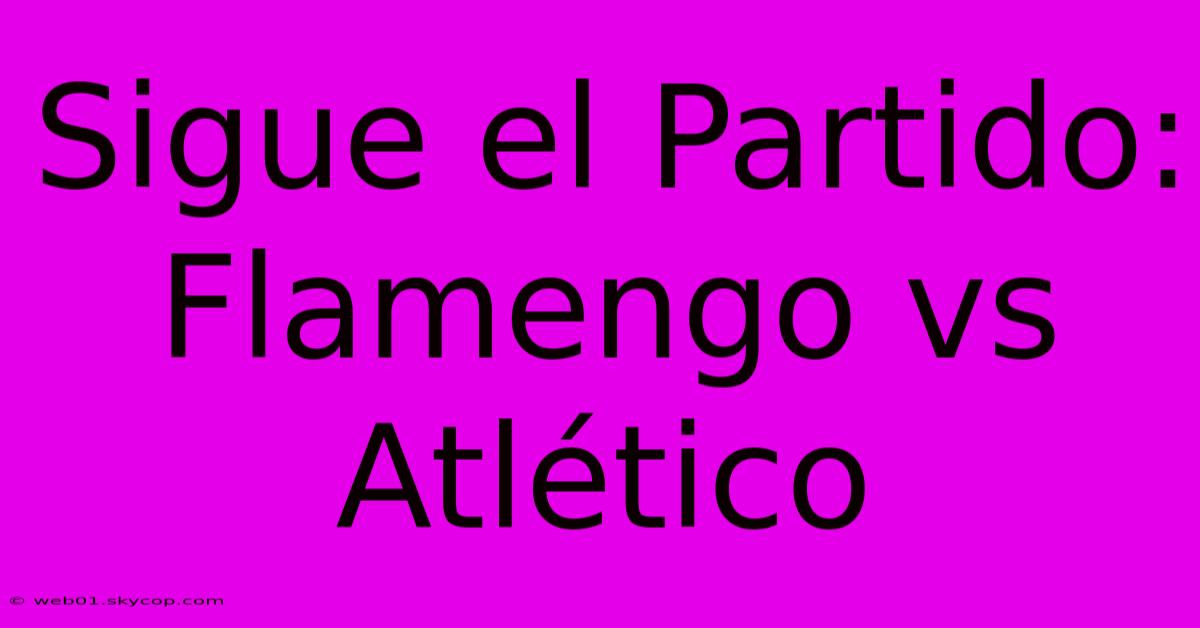 Sigue El Partido: Flamengo Vs Atlético