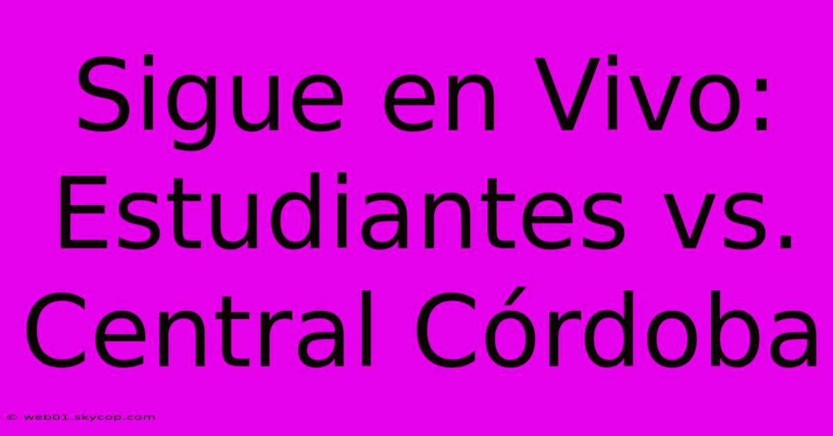 Sigue En Vivo: Estudiantes Vs. Central Córdoba