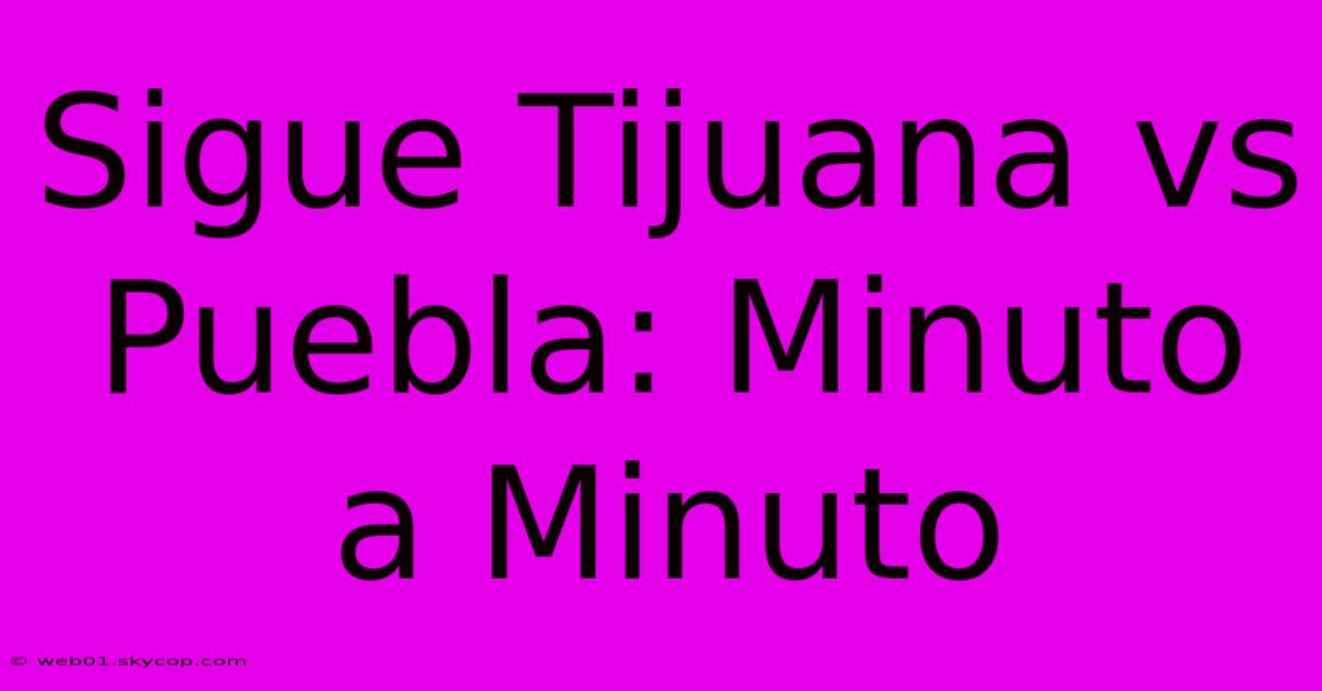 Sigue Tijuana Vs Puebla: Minuto A Minuto