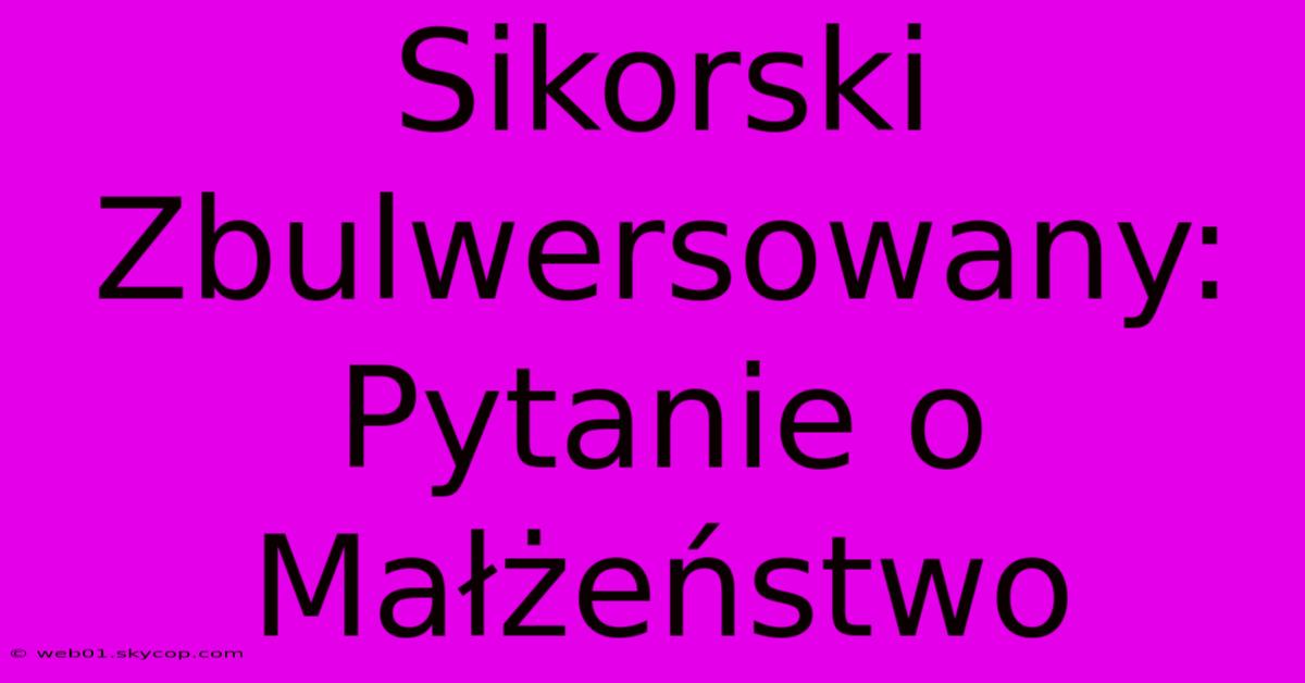 Sikorski Zbulwersowany: Pytanie O Małżeństwo 