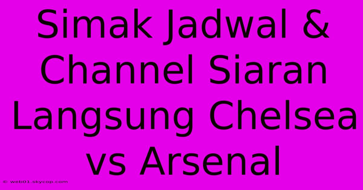 Simak Jadwal & Channel Siaran Langsung Chelsea Vs Arsenal 