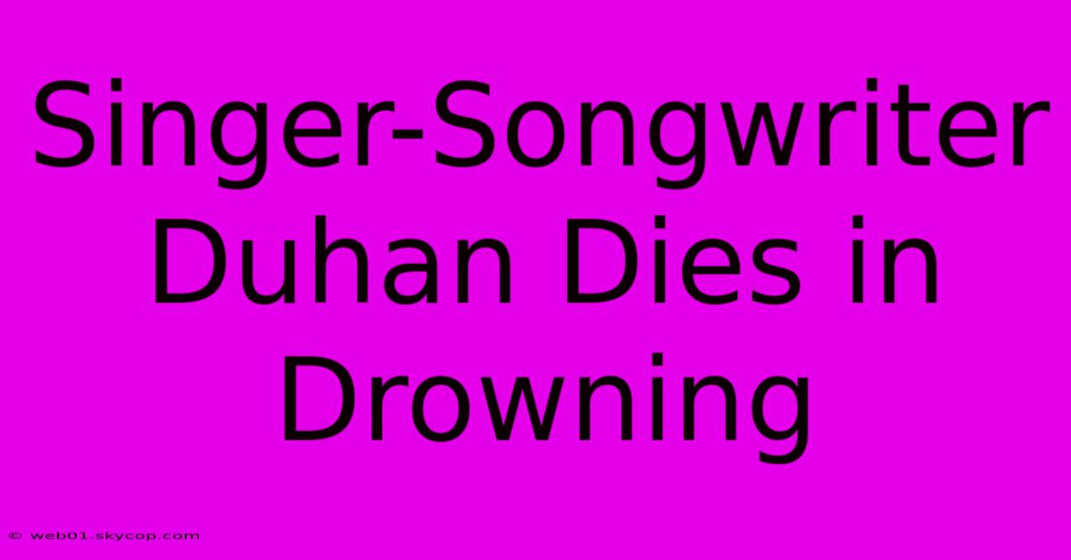 Singer-Songwriter Duhan Dies In Drowning