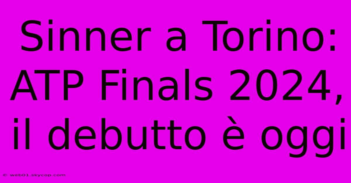 Sinner A Torino: ATP Finals 2024, Il Debutto È Oggi