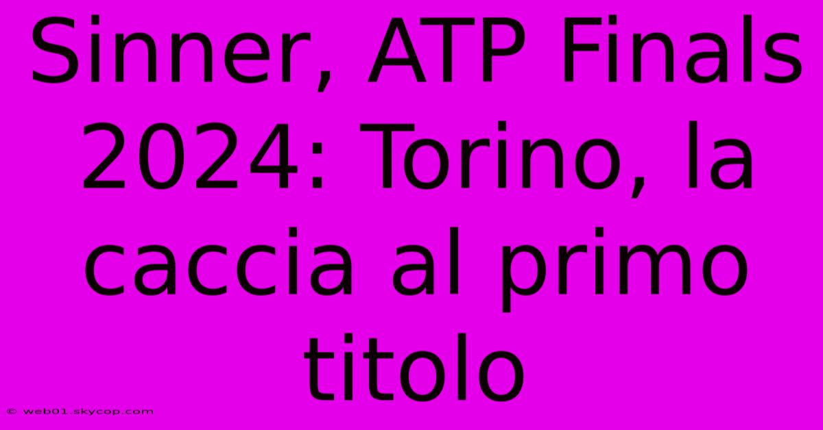 Sinner, ATP Finals 2024: Torino, La Caccia Al Primo Titolo