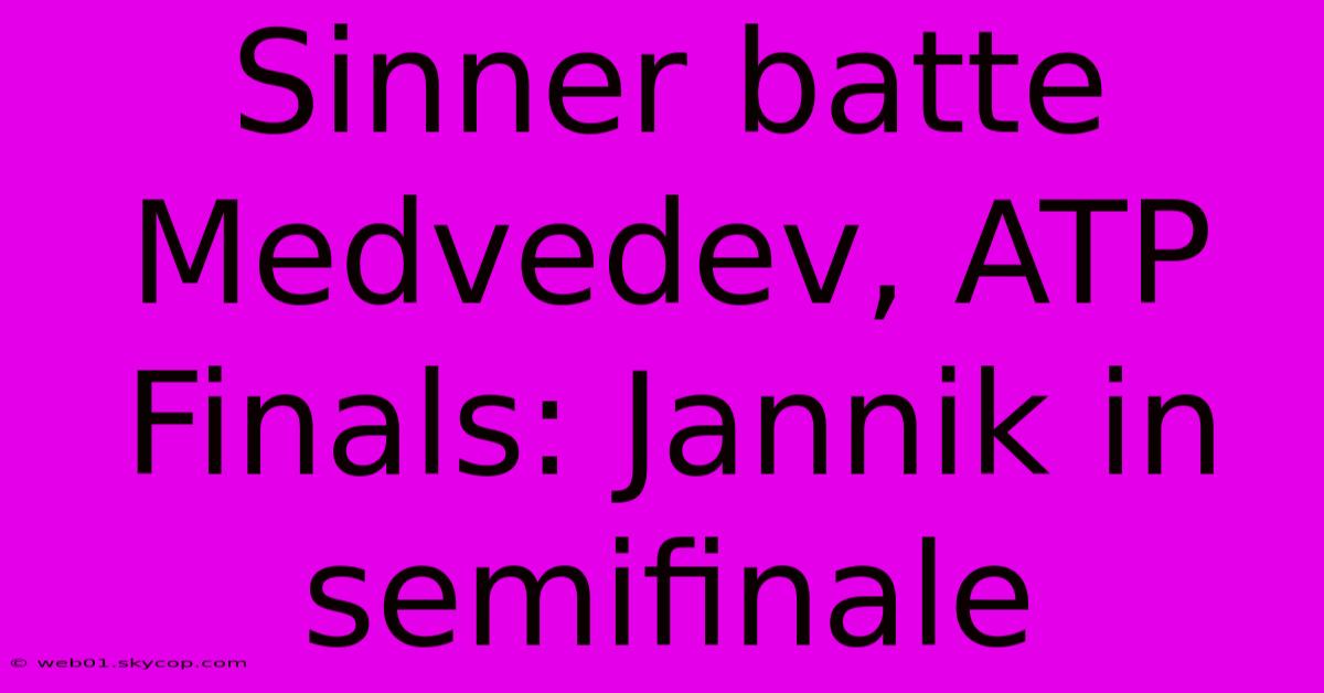 Sinner Batte Medvedev, ATP Finals: Jannik In Semifinale