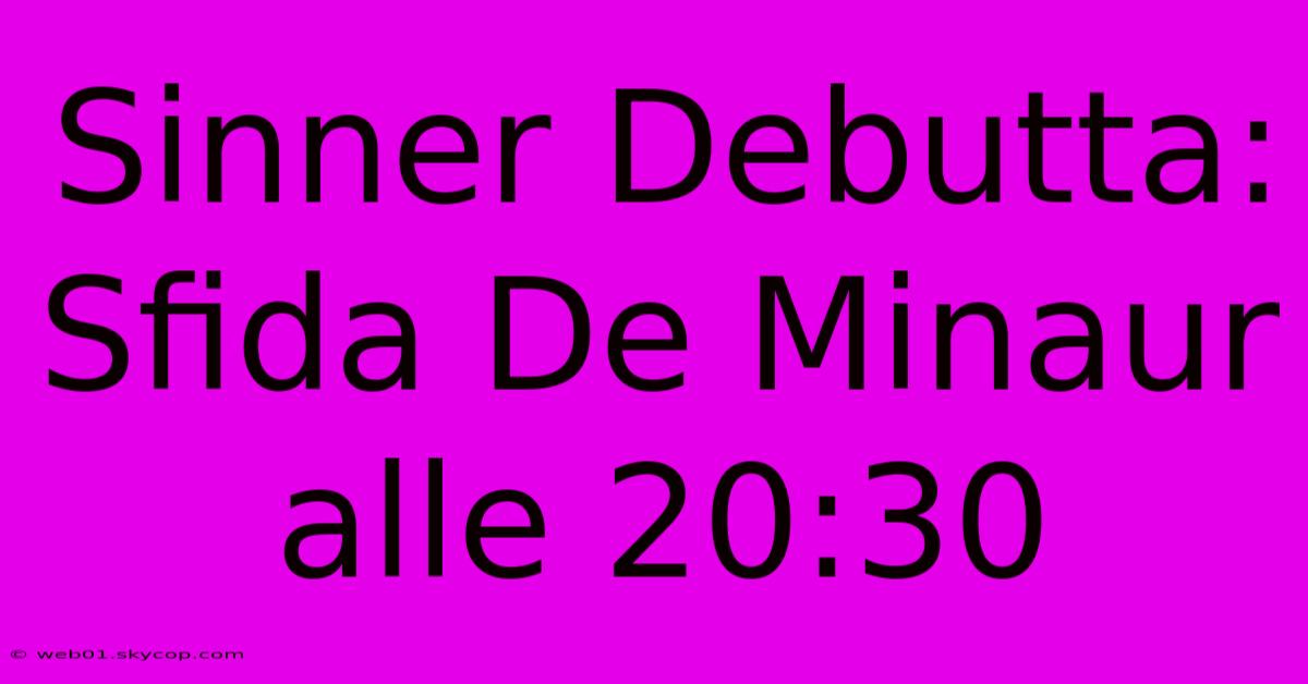 Sinner Debutta: Sfida De Minaur Alle 20:30