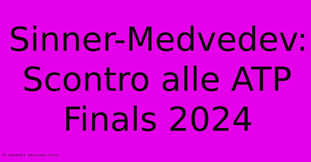 Sinner-Medvedev: Scontro Alle ATP Finals 2024