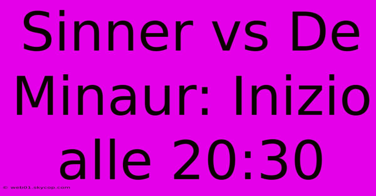 Sinner Vs De Minaur: Inizio Alle 20:30