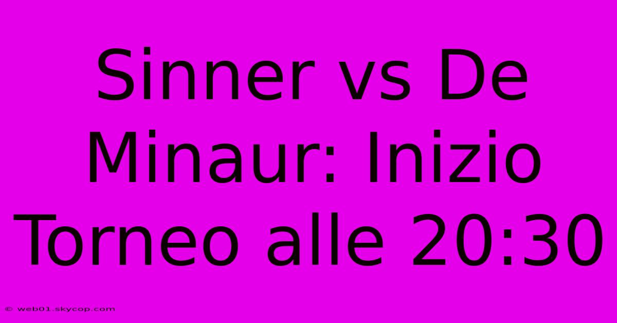 Sinner Vs De Minaur: Inizio Torneo Alle 20:30