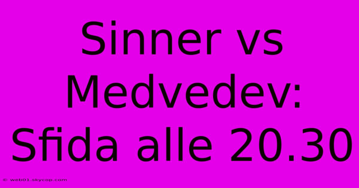 Sinner Vs Medvedev: Sfida Alle 20.30