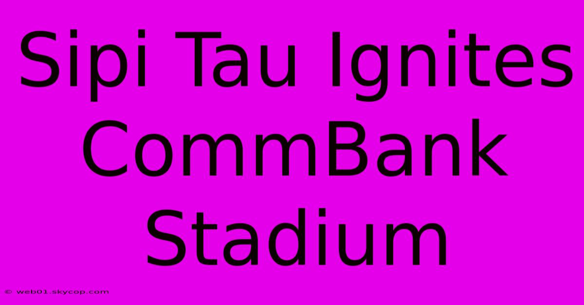 Sipi Tau Ignites CommBank Stadium