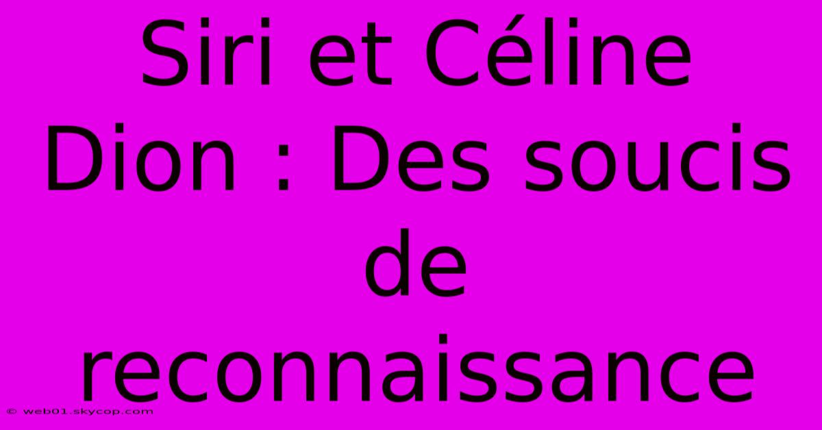 Siri Et Céline Dion : Des Soucis De Reconnaissance