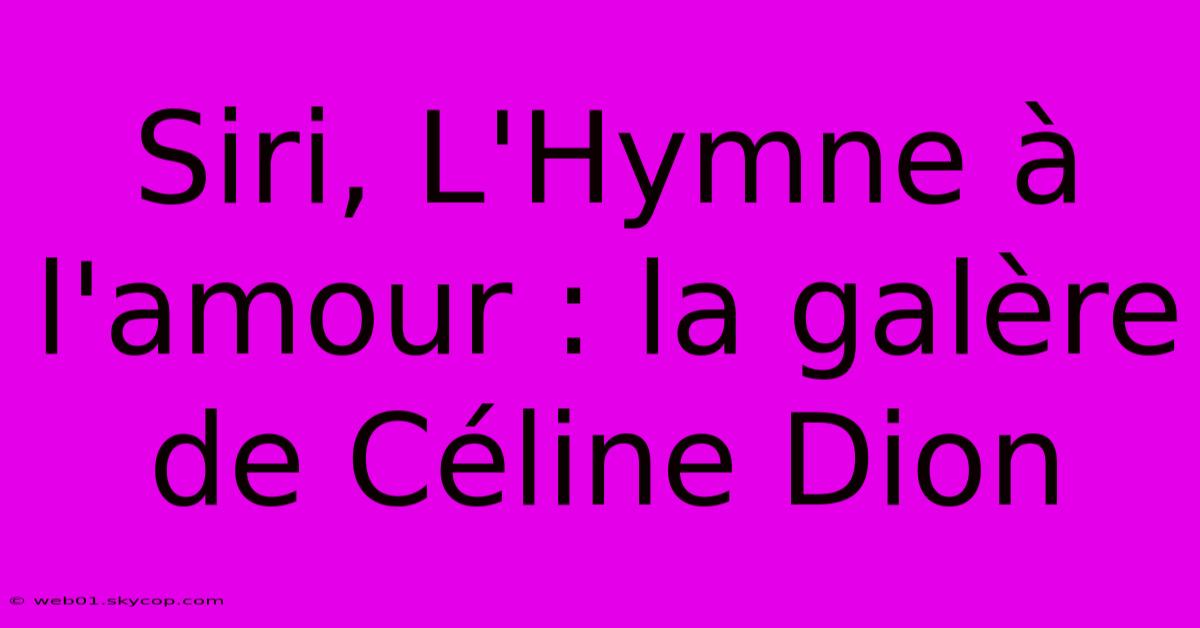 Siri, L'Hymne À L'amour : La Galère De Céline Dion