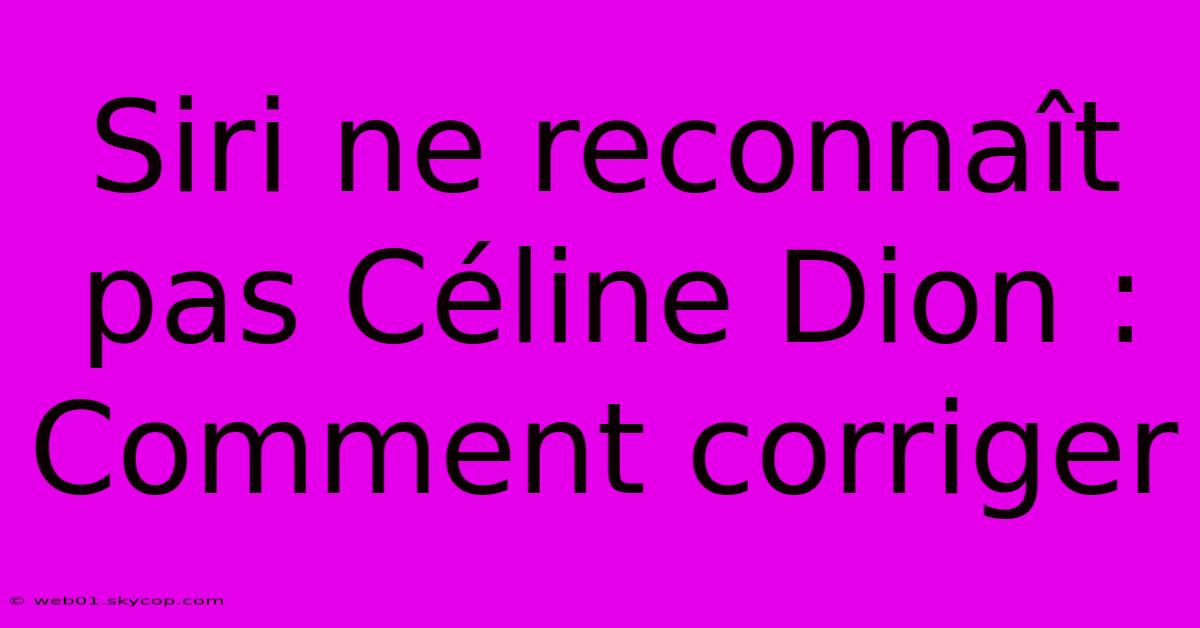 Siri Ne Reconnaît Pas Céline Dion : Comment Corriger