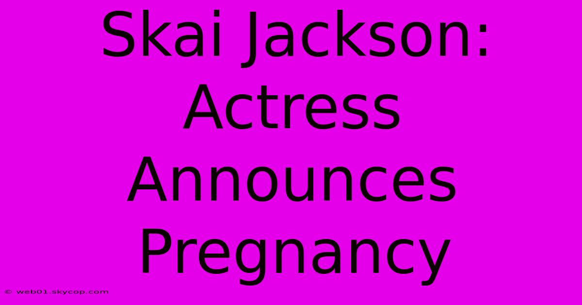 Skai Jackson: Actress Announces Pregnancy