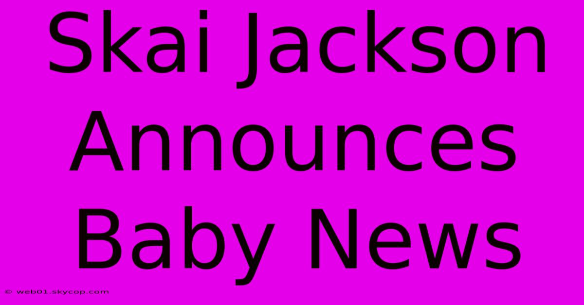 Skai Jackson Announces Baby News 