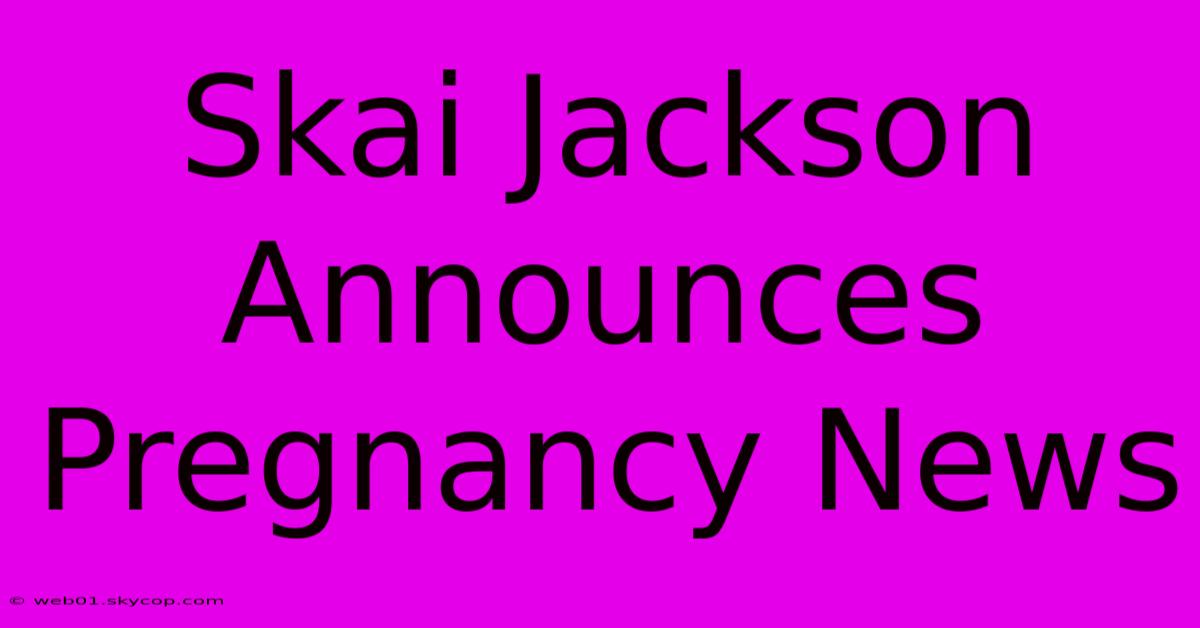 Skai Jackson Announces Pregnancy News