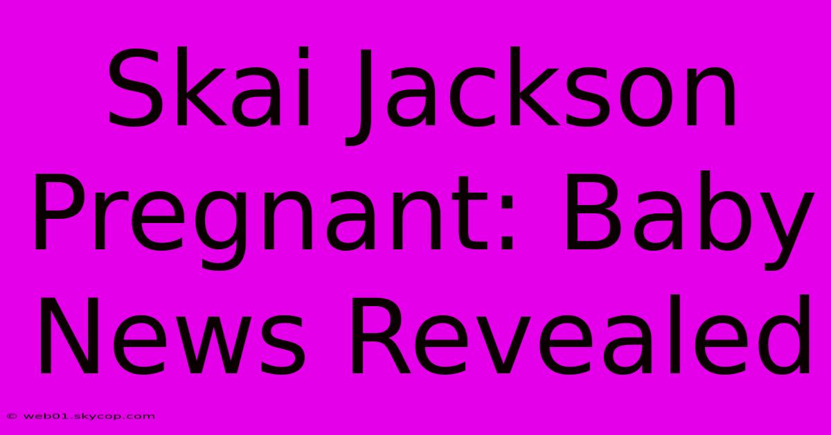 Skai Jackson Pregnant: Baby News Revealed 