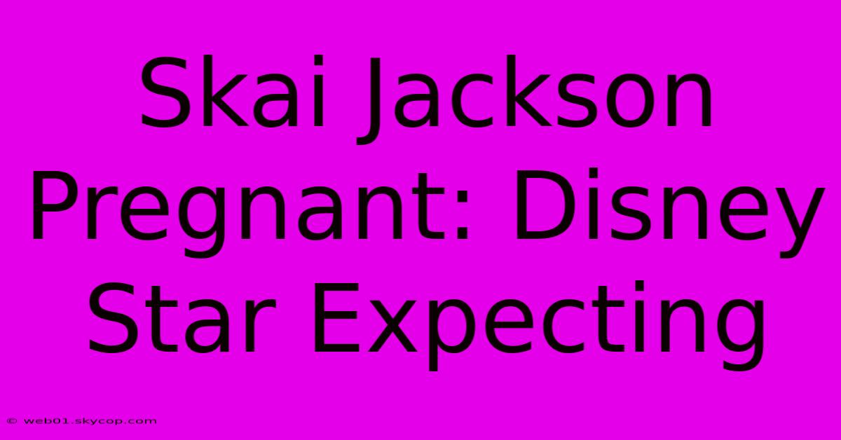 Skai Jackson Pregnant: Disney Star Expecting