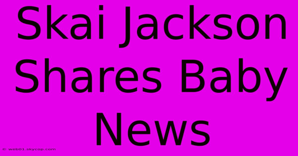 Skai Jackson Shares Baby News 