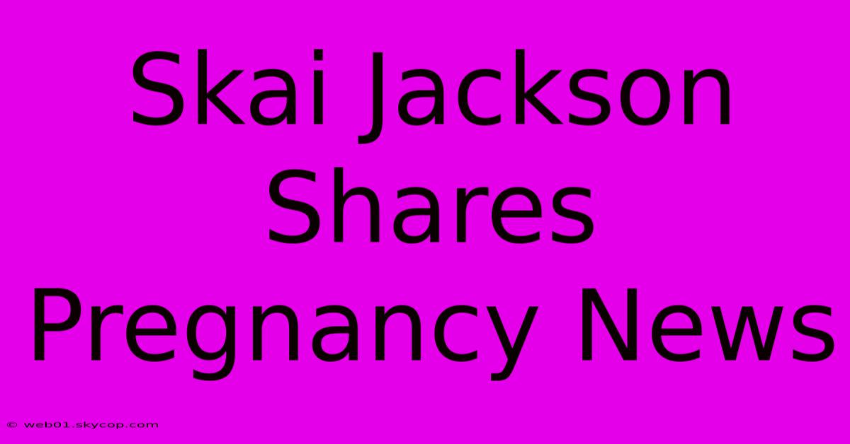 Skai Jackson Shares Pregnancy News