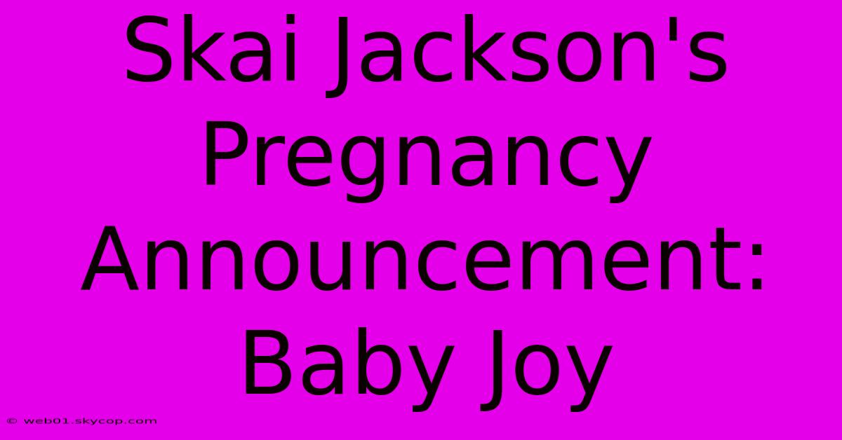 Skai Jackson's Pregnancy Announcement: Baby Joy 