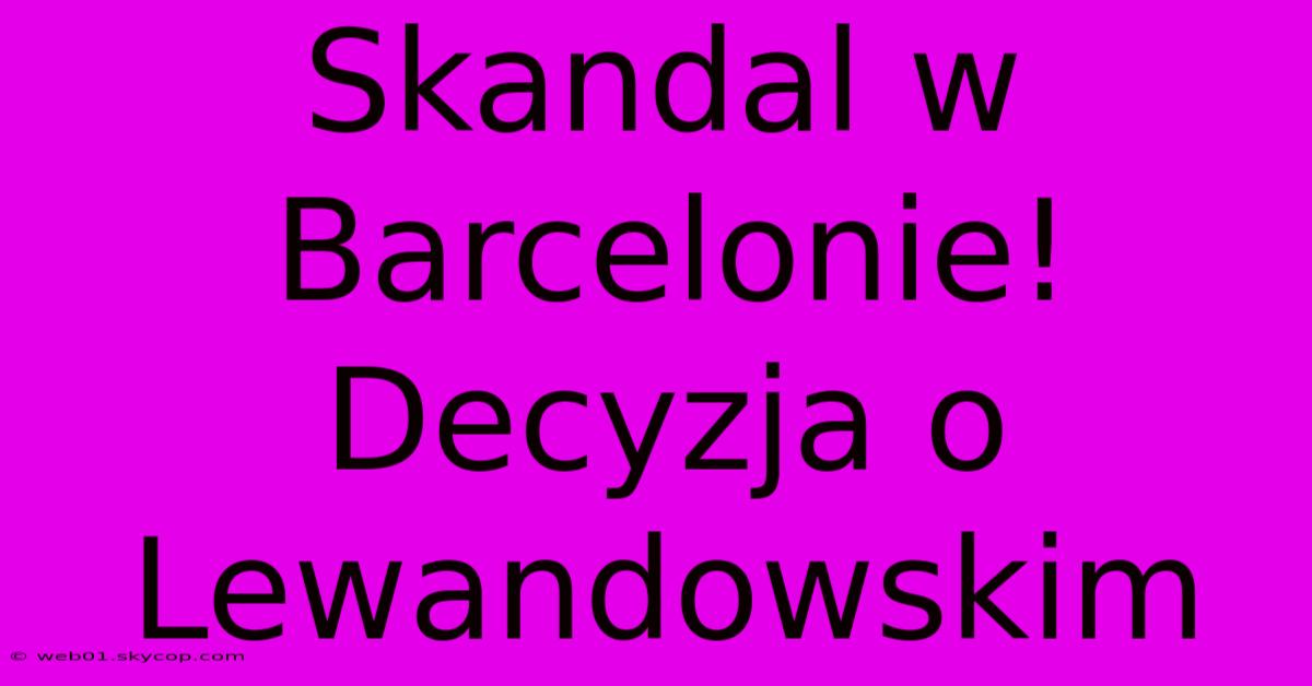 Skandal W Barcelonie! Decyzja O Lewandowskim 